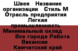 Швея › Название организации ­ Стиль М › Отрасль предприятия ­ Легкая промышленность › Минимальный оклад ­ 12 000 - Все города Работа » Вакансии   . Камчатский край,Петропавловск-Камчатский г.